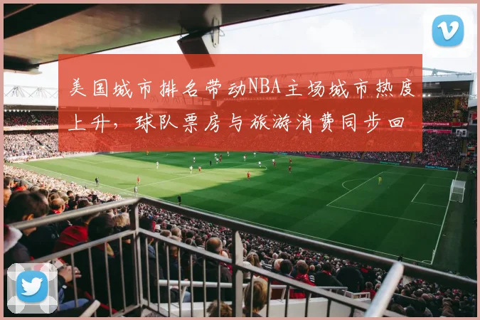 美国城市排名带动NBA主场城市热度上升，球队票房与旅游消费同步回暖