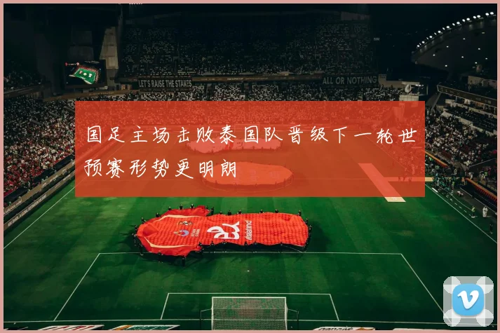 国足主场击败泰国队晋级下一轮世预赛形势更明朗