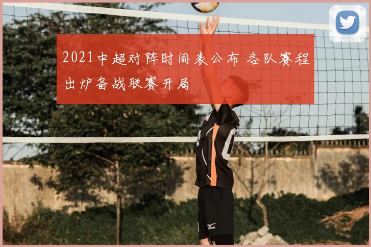 2021中超对阵时间表公布 各队赛程出炉备战联赛开局