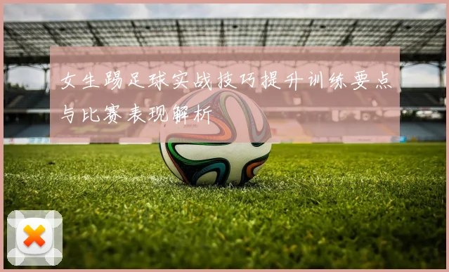 女生踢足球实战技巧提升训练要点与比赛表现解析