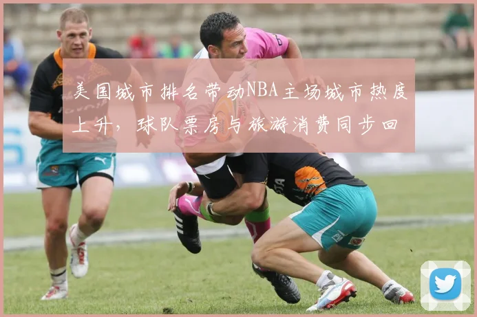 美国城市排名带动NBA主场城市热度上升，球队票房与旅游消费同步回暖