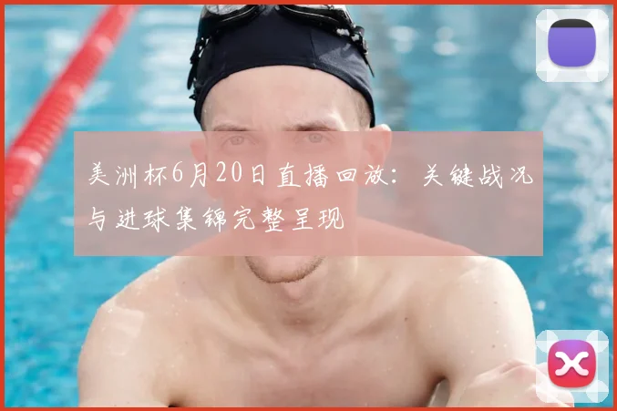 美洲杯6月20日直播回放：关键战况与进球集锦完整呈现