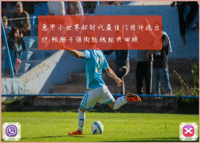 意甲小世界杯时代最佳门将评选出炉 帕柳卡领衔防线经典回顾