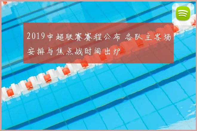 2019中超联赛赛程公布 各队主客场安排与焦点战时间出炉