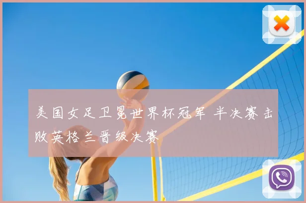 美国女足卫冕世界杯冠军 半决赛击败英格兰晋级决赛