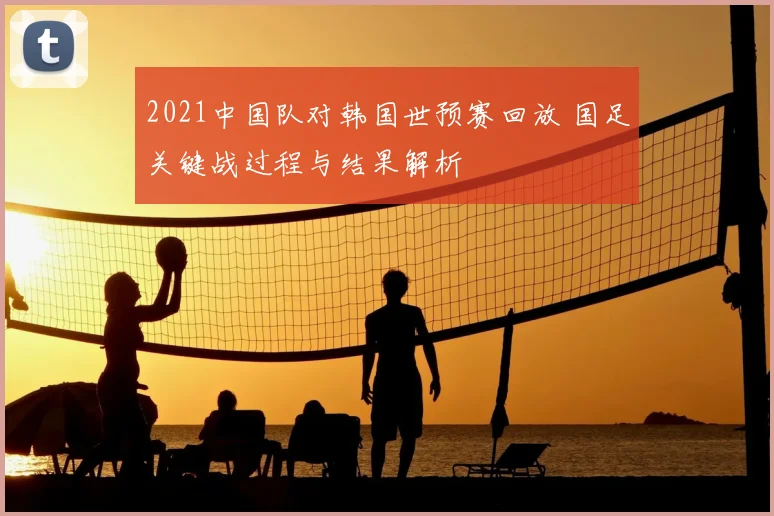 2021中国队对韩国世预赛回放 国足关键战过程与结果解析