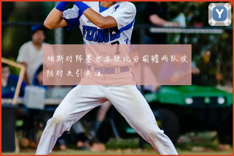 珀斯对阵墨尔本联比分前瞻两队攻防对决引关注