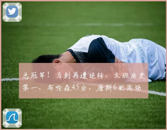 总冠军!马刺再遭逆转,文班历史第一,布伦森45分,唐斯6犯离场