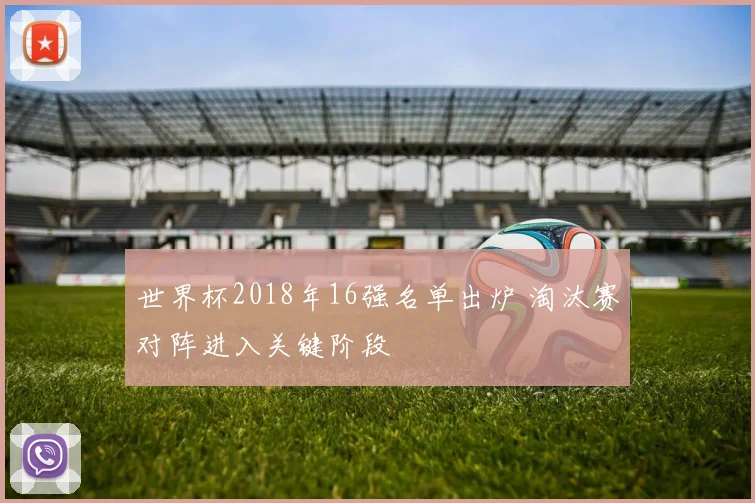 世界杯2018年16强名单出炉 淘汰赛对阵进入关键阶段