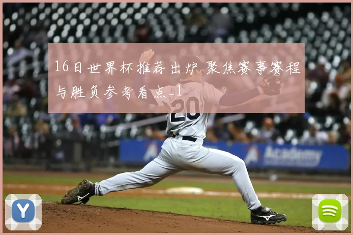 16日世界杯推荐出炉 聚焦赛事赛程与胜负参考看点_1